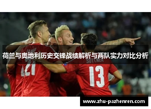 荷兰与奥地利历史交锋战绩解析与两队实力对比分析 荷兰与奥地利历史交锋战绩解析与两队实力对比分析
