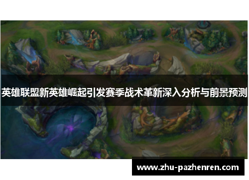 英雄联盟新英雄崛起引发赛季战术革新深入分析与前景预测 英雄联盟新英雄崛起引发赛季战术革新深入分析与前景预测