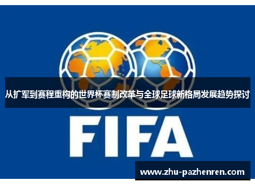 从扩军到赛程重构的世界杯赛制改革与全球足球新格局发展趋势探讨 从扩军到赛程重构的世界杯赛制改革与全球足球新格局发展趋势探讨