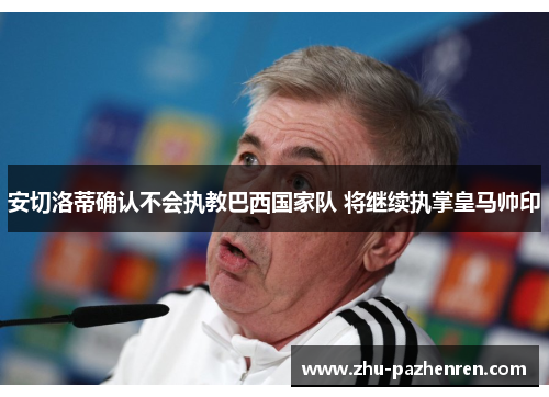 安切洛蒂确认不会执教巴西国家队 将继续执掌皇马帅印