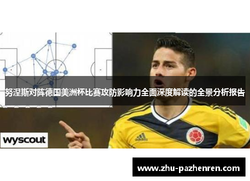 努涅斯对阵德国美洲杯比赛攻防影响力全面深度解读的全景分析报告 努涅斯对阵德国美洲杯比赛攻防影响力全面深度解读的全景分析报告