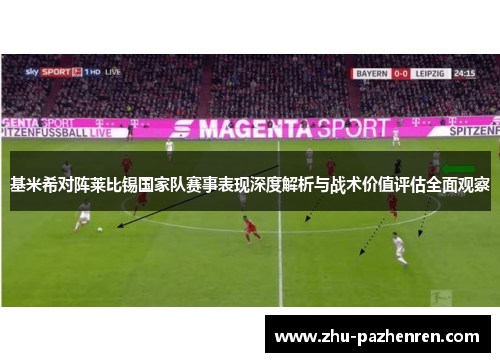 基米希对阵莱比锡国家队赛事表现深度解析与战术价值评估全面观察 基米希对阵莱比锡国家队赛事表现深度解析与战术价值评估全面观察