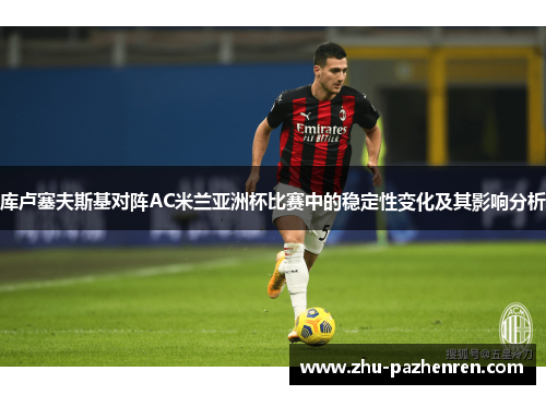 库卢塞夫斯基对阵AC米兰亚洲杯比赛中的稳定性变化及其影响分析