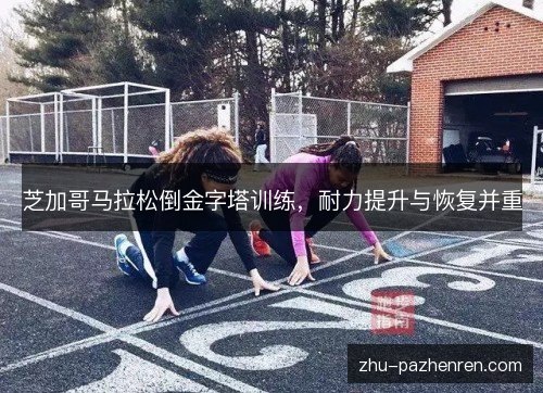 芝加哥马拉松倒金字塔训练，耐力提升与恢复并重